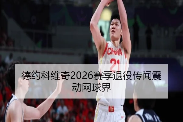 德约科维奇2026赛季退役传闻震动网球界